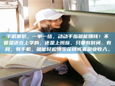 乳山手机兼职，一单一结，动动手指就能赚钱！不管是还在上学的，还是上班族，只要有时间、有网、有手机，就能轻松赚零花钱或者副业收入。