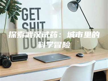 乳山探索武汉试药：城市里的科学冒险