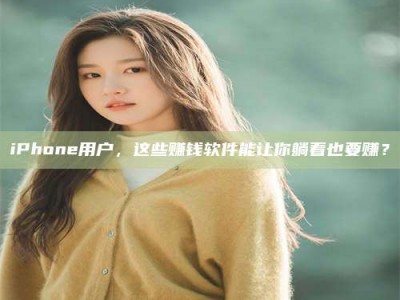 乳山iPhone用户，这些赚钱软件能让你躺着也要赚？