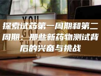 乳山探索试药第一周期和第二周期：那些新药物测试背后的兴奋与挑战