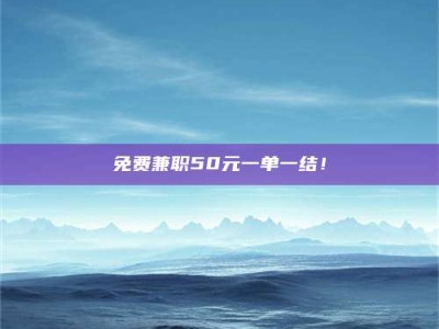 乳山免费兼职50元一单一结！