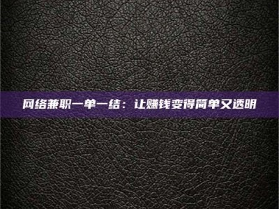 乳山网络兼职一单一结：让赚钱变得简单又透明