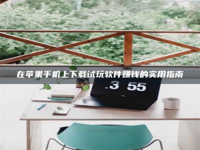 乳山在苹果手机上下载试玩软件赚钱的实用指南