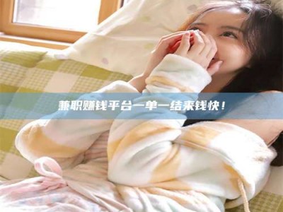 乳山兼职赚钱平台一单一结来钱快！