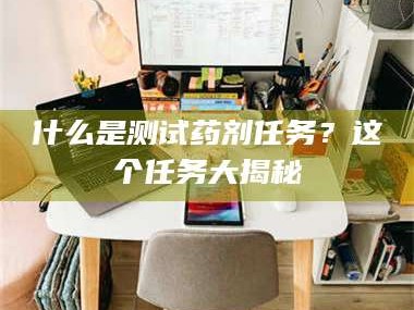 乳山什么是测试药剂任务？这个任务大揭秘