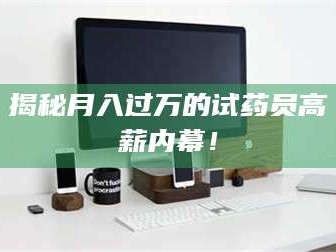 乳山揭秘月入过万的试药员高薪内幕！