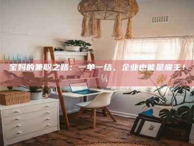 乳山宝妈的兼职之路：一单一结，企业也能是雇主！💼