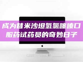 乳山成为替米沙坦氢氯噻嗪口服药试药员的奇妙日子