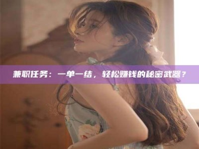 乳山兼职任务：一单一结，轻松赚钱的秘密武器？