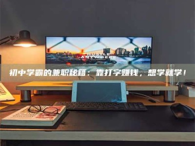 乳山初中学霸的兼职秘籍：靠打字赚钱，想学就学！