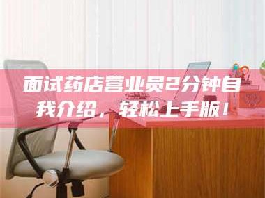 乳山面试药店营业员2分钟自我介绍，轻松上手版！