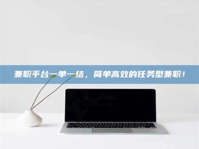乳山兼职平台一单一结，简单高效的任务型兼职！