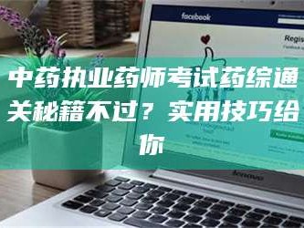乳山中药执业药师考试药综通关秘籍不过？实用技巧给你