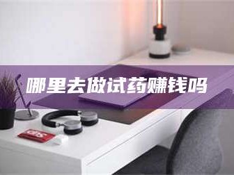 乳山哪里去做试药赚钱吗