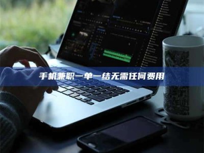 乳山手机兼职一单一结无需任何费用