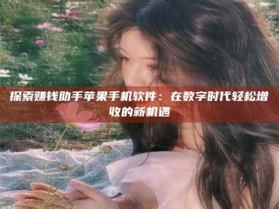 乳山探索赚钱助手苹果手机软件：在数字时代轻松增收的新机遇