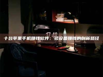 乳山十台苹果手机赚钱软件：多设备赚钱的创新路径