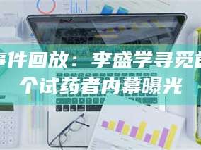 乳山事件回放：李盛学寻觅首个试药者内幕曝光