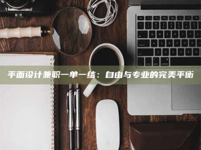 乳山平面设计兼职一单一结：自由与专业的完美平衡