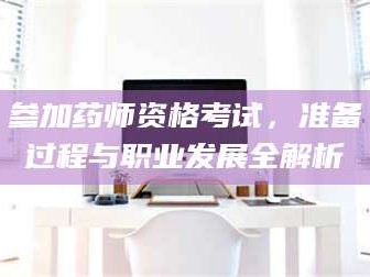 乳山参加药师资格考试，准备过程与职业发展全解析