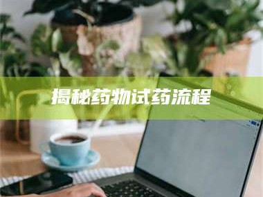 乳山揭秘药物试药流程