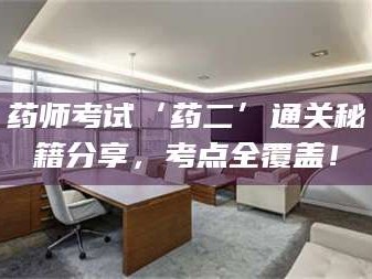 乳山药师考试‘药二’通关秘籍分享，考点全覆盖！