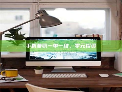 乳山手机兼职一单一结，零元投资