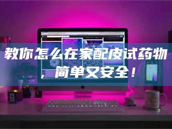 乳山教你怎么在家配皮试药物，简单又安全！