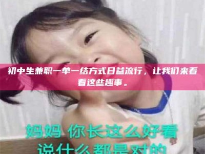 乳山初中生兼职一单一结方式日益流行，让我们来看看这些趣事。