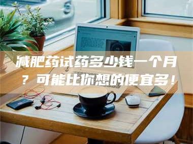 乳山***药试药多少钱一个月？可能比你想的便宜多！
