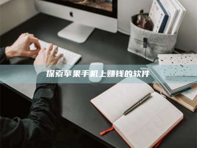 乳山探索苹果手机上赚钱的软件