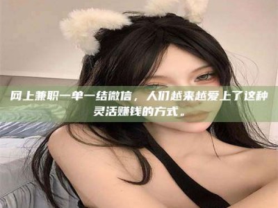 乳山网上兼职一单一结微信，人们越来越爱上了这种灵活赚钱的方式。