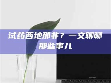 乳山试药西地那非？一文聊聊那些事儿