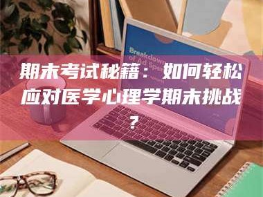 乳山期末考试秘籍：如何轻松应对医学心理学期末挑战？