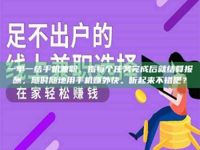 乳山一单一结手机兼职，指每个任务完成后就结算报酬，随时随地用手机赚外快。听起来不错吧？