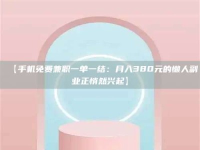 乳山【手机免费兼职一单一结：月入380元的懒人副业正悄然兴起】