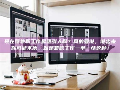 乳山现在啥兼职工作最吸引人啊？真的要说，说出来你可能不信，就是兼职工作一单一结这种！