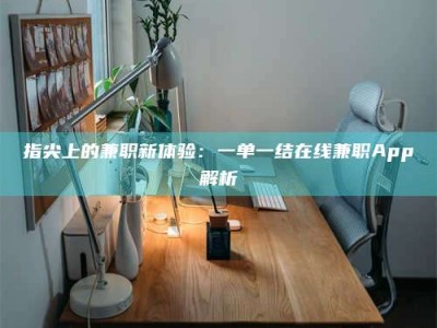 乳山指尖上的兼职新体验：一单一结在线兼职App解析