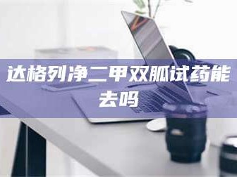 乳山达格列净二甲双胍试药能去吗