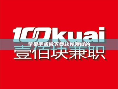 乳山苹果手机做下载软件赚钱的