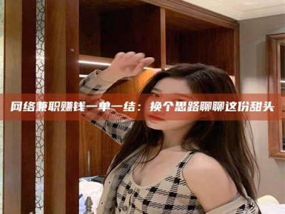 乳山网络兼职赚钱一单一结：换个思路聊聊这份甜头