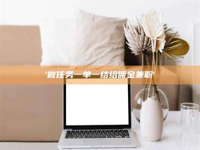 乳山'做任务一单一结给佣金兼职'