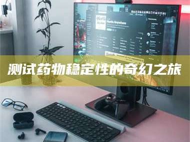 乳山测试药物稳定性的奇幻之旅