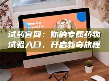 乳山试药官网：你的专属药物试验入口，开启新奇旅程