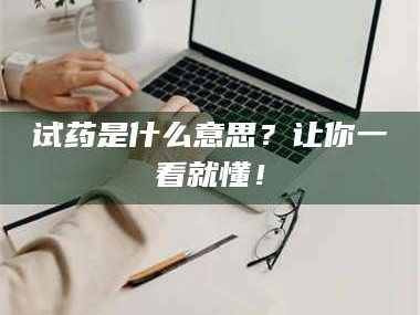 乳山试药是什么意思？让你一看就懂！