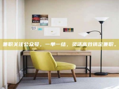 乳山兼职关注公众号，一单一结，灵活高效搞定兼职。