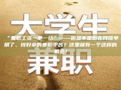 乳山“兼职工资一单一结”——你是不是也在找简单明了、钱好拿的兼职平台？这里就有一个这样的机会！