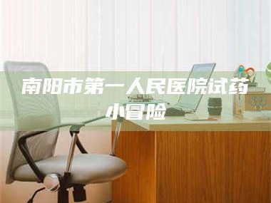 乳山南阳市第一人民医院试药小冒险