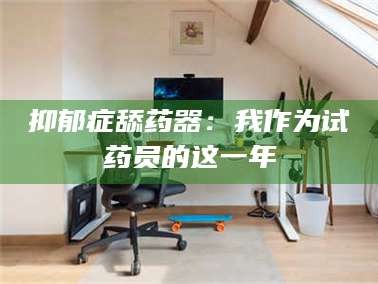 乳山抑郁症舔药器：我作为试药员的这一年