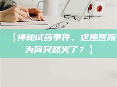 乳山【神秘试药事件，这座医院为何突然火了？】